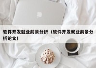 软件开发就业前景分析（软件开发就业前景分析论文）