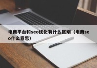 电商平台和seo优化有什么区别（电商seo什么意思）