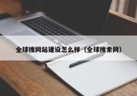 全球搜网站建设怎么样（全球搜索网）