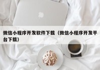 微信小程序开发软件下载（微信小程序开发平台下载）