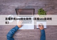 百度手机seo优化软件（百度seo自动优化）