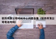 软件开发公司呼叫中心问题合集（软件开发公司电话号码）