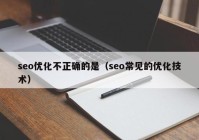 seo优化不正确的是（seo常见的优化技术）