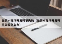 微信小程序开发预览失败（微信小程序开发预览失败怎么办）