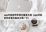 app手机软件开发方案多少钱（app手机软件开发方案多少钱一个）