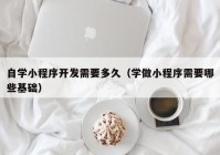 自学小程序开发需要多久（学做小程序需要哪些基础）