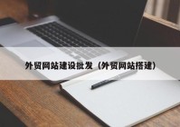 外贸网站建设批发（外贸网站搭建）