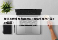 微信小程序开发demo（微信小程序开发dev配置）