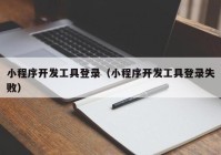 小程序开发工具登录（小程序开发工具登录失败）