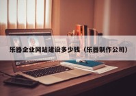 乐器企业网站建设多少钱（乐器制作公司）