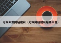 无锡大型网站建设（无锡网站建设服务平台）