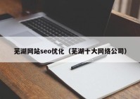 芜湖网站seo优化（芜湖十大网络公司）