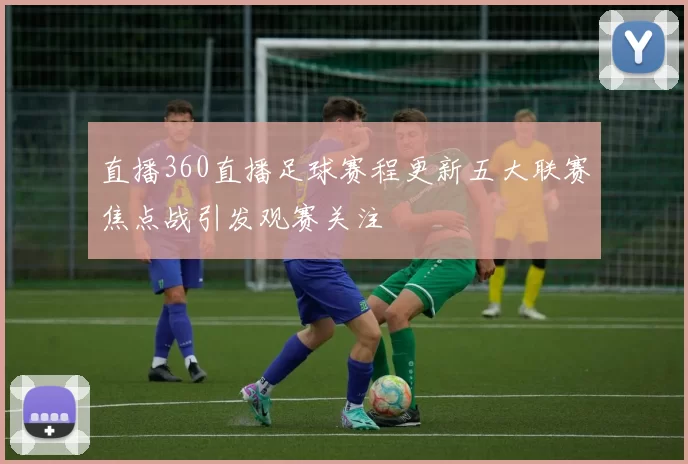 直播360直播足球赛程更新五大联赛焦点战引发观赛关注