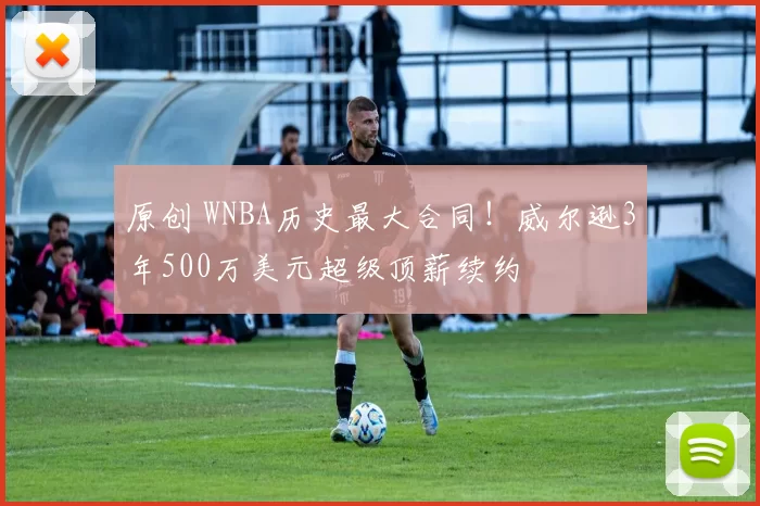 原创 WNBA历史最大合同！威尔逊3年500万美元超级顶薪续约