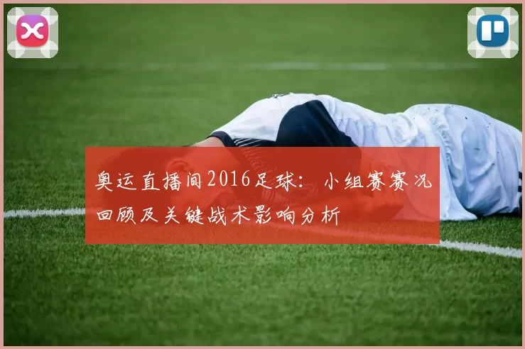 奥运直播间2016足球：小组赛赛况回顾及关键战术影响分析