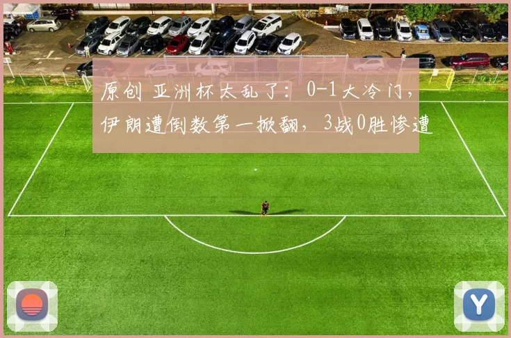 原创 亚洲杯太乱了:0-1大冷门,伊朗遭倒数第一掀翻,3战0胜惨遭淘汰