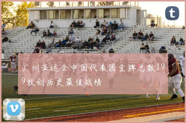 广州亚运会中国代表团金牌总数199枚创历史最佳战绩