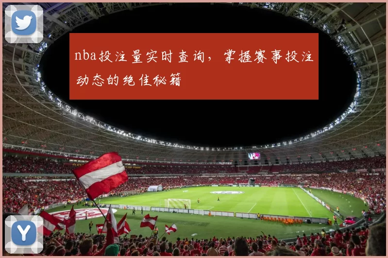 nba投注量实时查询，掌握赛事投注动态的绝佳秘籍