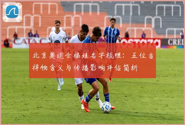 北京奥运会福娃名字梳理:五位吉祥物含义与传播影响评估简析