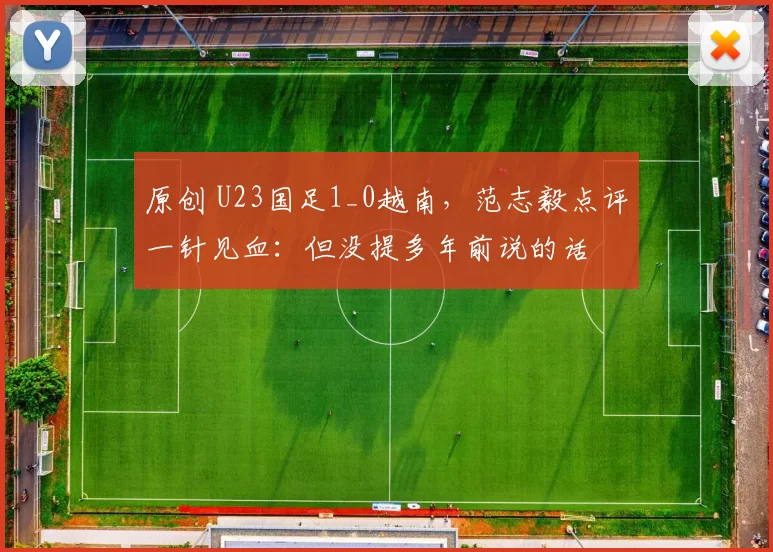 原创 U23国足1_0越南,范志毅点评一针见血:但没提多年前说的话