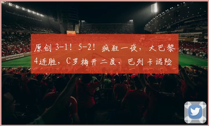 原创 3-1!5-2!疯狂一夜,大巴黎4连胜,C罗梅开二度,巴列卡诺险胜