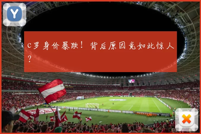 c罗身价暴跌！背后原因竟如此惊人？