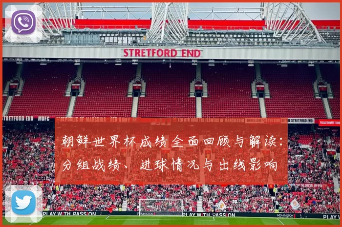 朝鲜世界杯成绩全面回顾与解读：分组战绩、进球情况与出线影响