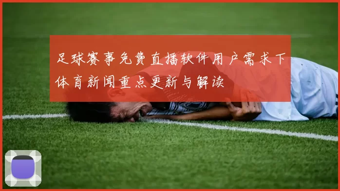 足球赛事免费直播软件用户需求下体育新闻重点更新与解读