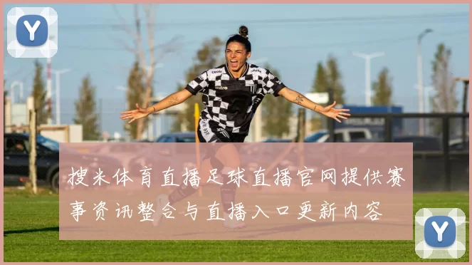 搜米体育直播足球直播官网提供赛事资讯整合与直播入口更新内容