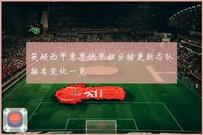 英超西甲意甲德甲积分榜更新各队排名变化一览