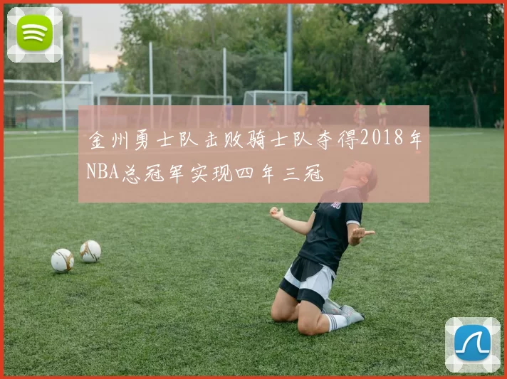 金州勇士队击败骑士队夺得2018年NBA总冠军实现四年三冠