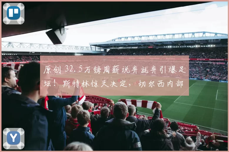 原创 32.5万镑周薪说弃就弃引爆足坛!斯特林惊天决定,切尔西内部崩塌前兆?