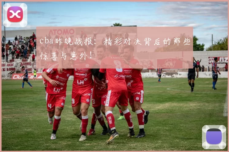 cba昨晚战报：精彩对决背后的那些惊喜与意外！