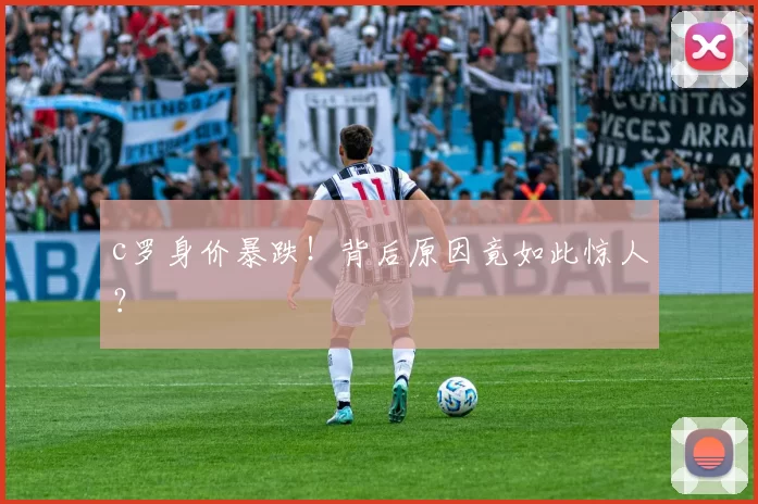 c罗身价暴跌！背后原因竟如此惊人？