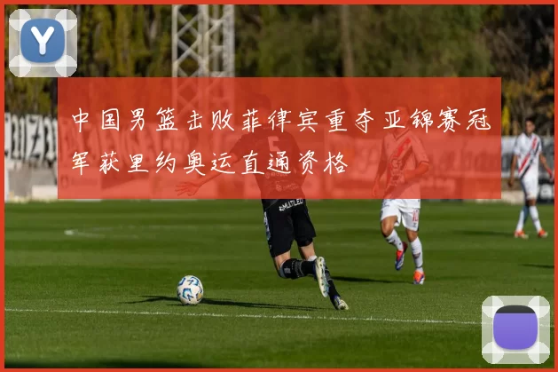 中国男篮击败菲律宾重夺亚锦赛冠军获里约奥运直通资格