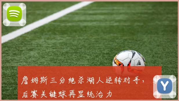 詹姆斯三分绝杀湖人逆转对手，季后赛关键球再显统治力