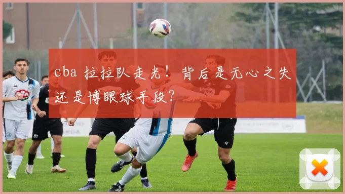 cba 拉拉队走光！背后是无心之失还是博眼球手段？