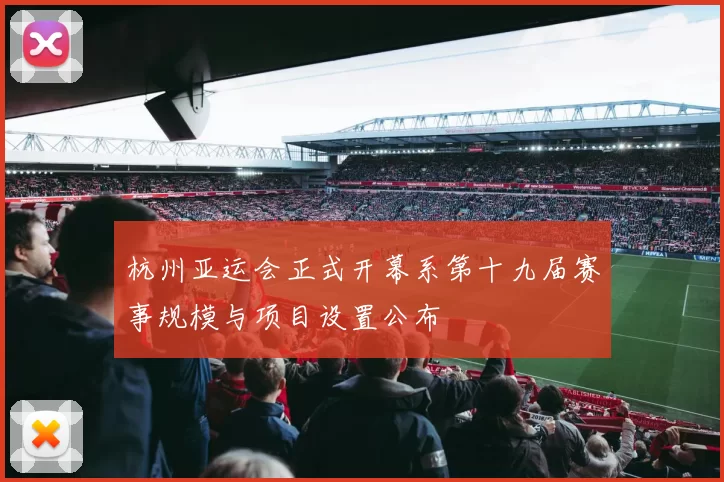 杭州亚运会正式开幕系第十九届赛事规模与项目设置公布