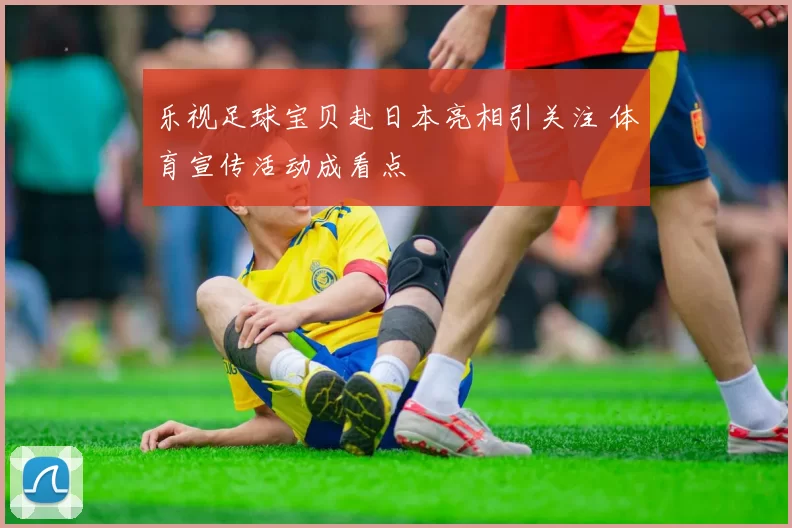 乐视足球宝贝赴日本亮相引关注 体育宣传活动成看点