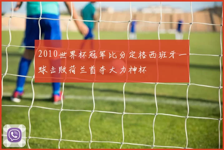 2010世界杯冠军比分定格西班牙一球击败荷兰首夺大力神杯