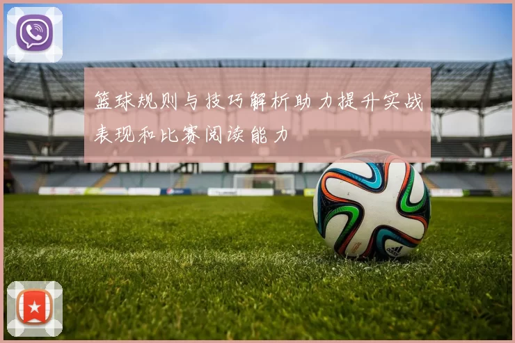 篮球规则与技巧解析助力提升实战表现和比赛阅读能力