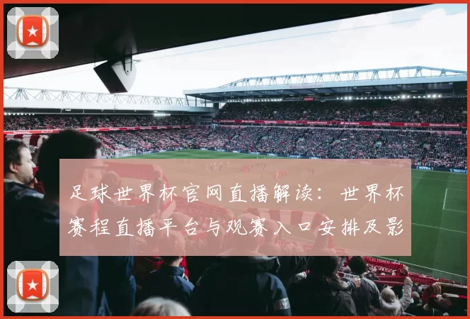 足球世界杯官网直播解读：世界杯赛程直播平台与观赛入口安排及影响因素