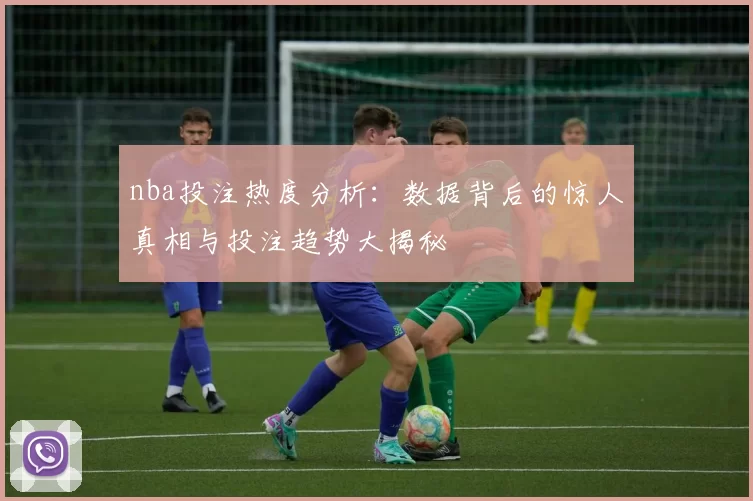 nba投注热度分析：数据背后的惊人真相与投注趋势大揭秘