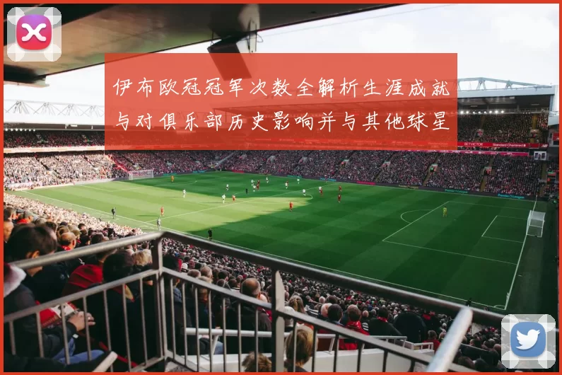 伊布欧冠冠军次数全解析生涯成就与对俱乐部历史影响并与其他球星对比看点