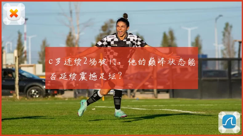 c罗连续2场破门,他的巅峰状态能否延续震撼足坛?