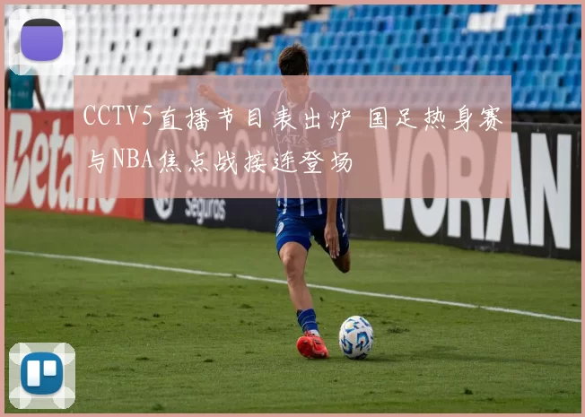 CCTV5直播节目表出炉 国足热身赛与NBA焦点战接连登场