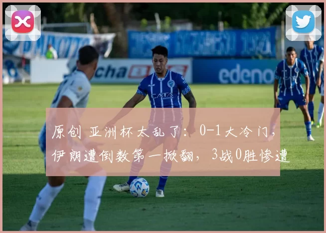 原创 亚洲杯太乱了：0-1大冷门，伊朗遭倒数第一掀翻，3战0胜惨遭淘汰