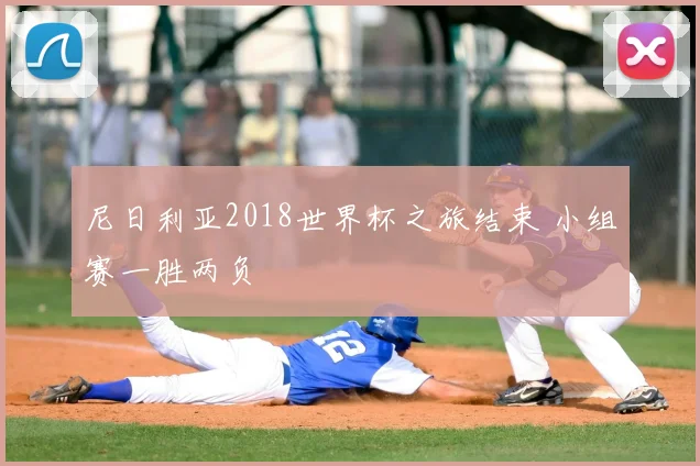 尼日利亚2018世界杯之旅结束 小组赛一胜两负