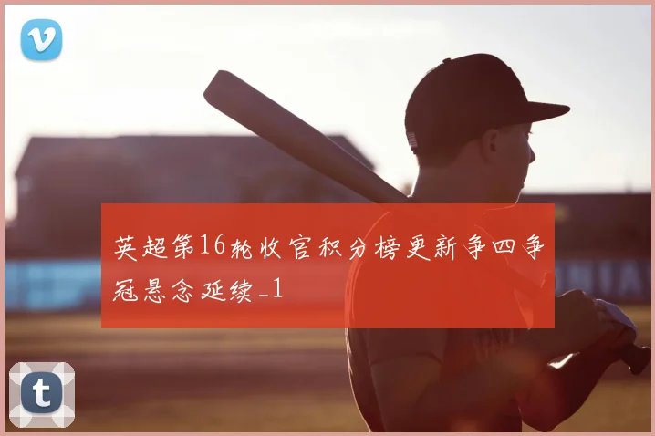 英超第16轮收官积分榜更新争四争冠悬念延续_1
