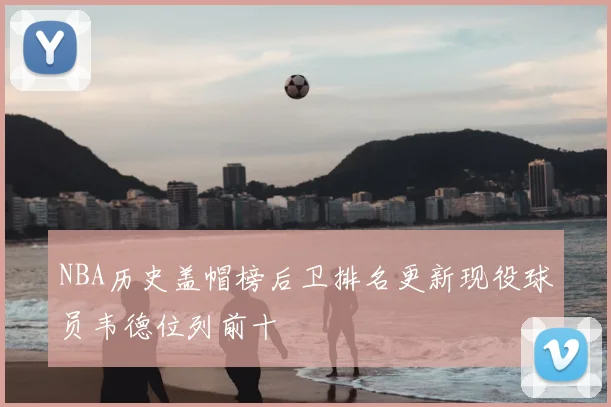 NBA历史盖帽榜后卫排名更新现役球员韦德位列前十
